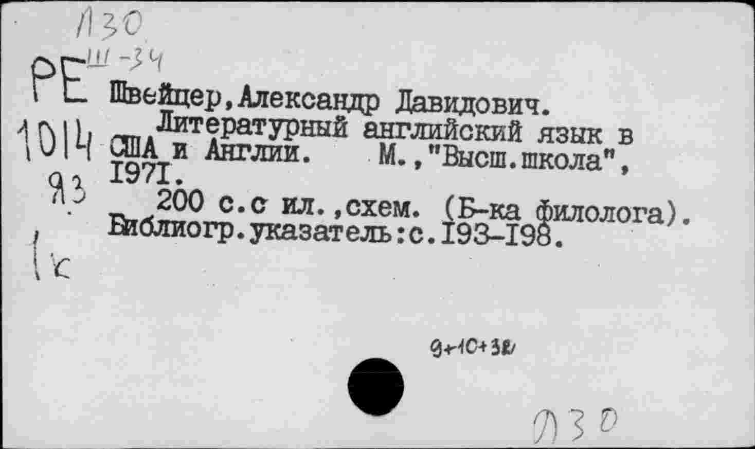 ﻿I С- Швейцер, Александр Давидович.
1014
Литературный английский язык в
ОТА и Англии.	М.,"Высш.школа",
XX/ (X •
с,с ил*»схем. (Б-ка филолога). Вюлиогр.указатель:с.193-198.

днс+з«/